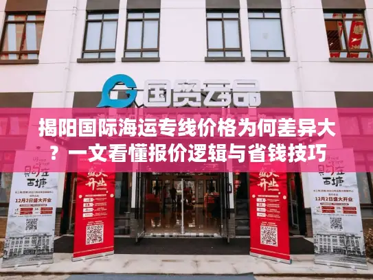 揭阳国际海运专线价格为何差异大？一文看懂报价逻辑与省钱技巧
