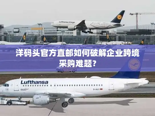 洋码头官方直邮如何破解企业跨境采购难题？