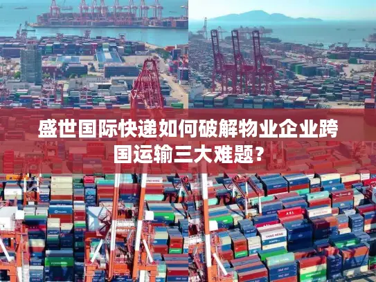 盛世国际快递如何破解物业企业跨国运输三大难题？