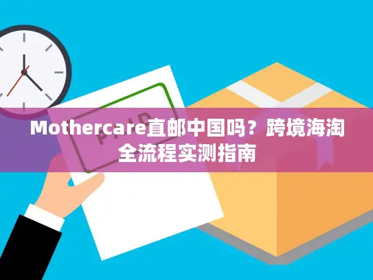 Mothercare直邮中国吗？跨境海淘全流程实测指南