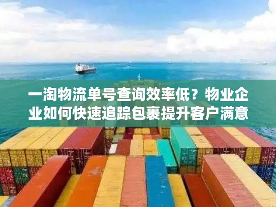 一淘物流单号查询效率低？物业企业如何快速追踪包裹提升客户满意度