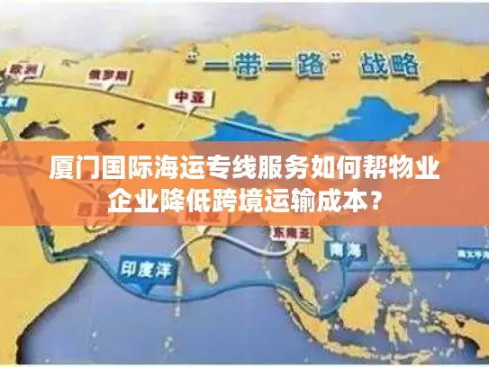 厦门国际海运专线服务如何帮物业企业降低跨境运输成本？