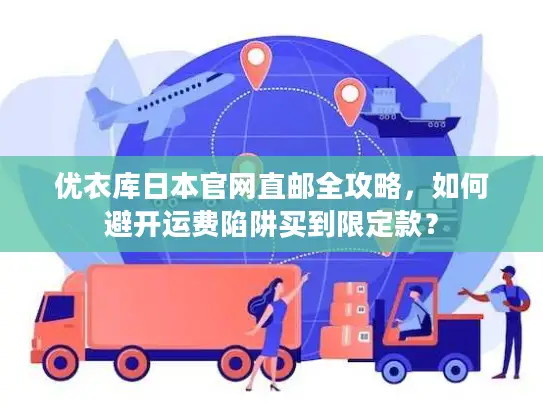 优衣库日本官网直邮全攻略，如何避开运费陷阱买到限定款？