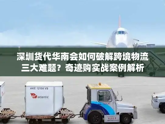 深圳货代华南会如何破解跨境物流三大难题？奇迹购实战案例解析