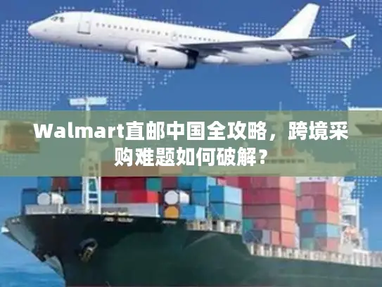 Walmart直邮中国全攻略，跨境采购难题如何破解？