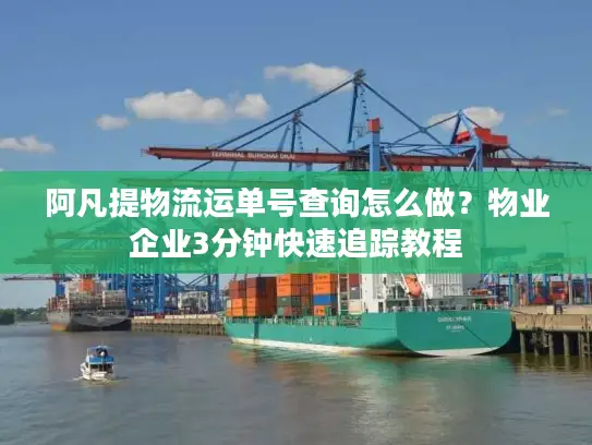 阿凡提物流运单号查询怎么做？物业企业3分钟快速追踪教程