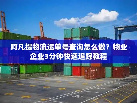 阿凡提物流运单号查询怎么做？物业企业3分钟快速追踪教程