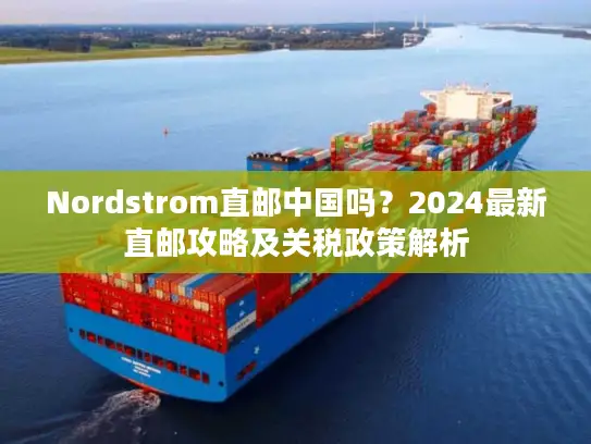 Nordstrom直邮中国吗？2024最新直邮攻略及关税政策解析