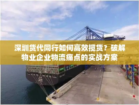 深圳货代同行如何高效揽货？破解物业企业物流痛点的实战方案