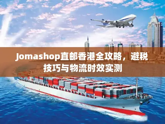 Jomashop直邮香港全攻略，避税技巧与物流时效实测