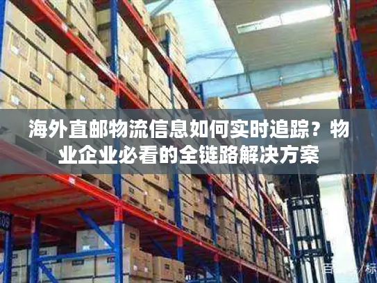 海外直邮物流信息如何实时追踪？物业企业必看的全链路解决方案