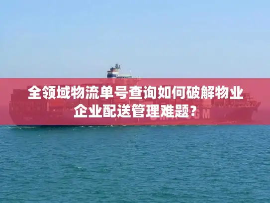 全领域物流单号查询如何破解物业企业配送管理难题？