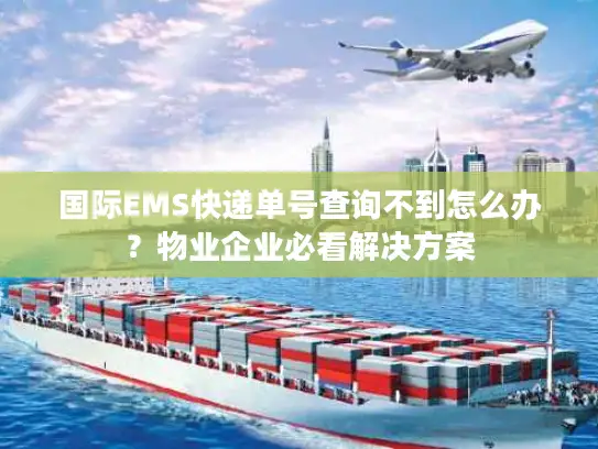 国际EMS快递单号查询不到怎么办？物业企业必看解决方案
