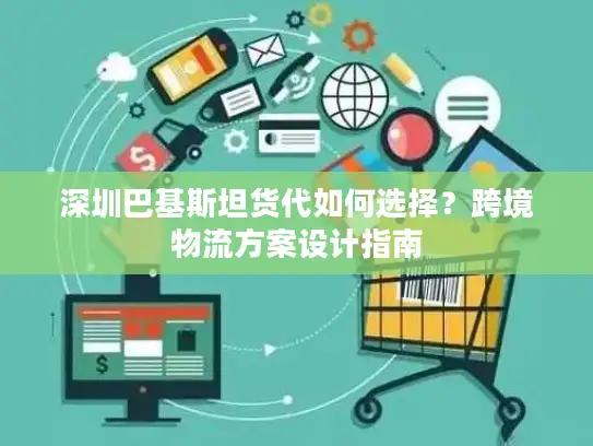 深圳巴基斯坦货代如何选择？跨境物流方案设计指南