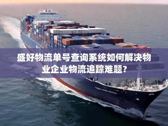 盛好物流单号查询系统如何解决物业企业物流追踪难题？