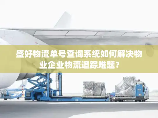 盛好物流单号查询系统如何解决物业企业物流追踪难题？