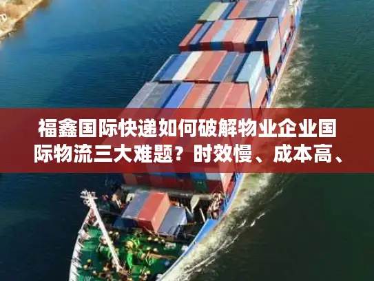福鑫国际快递如何破解物业企业国际物流三大难题？时效慢、成本高、清关难全解决