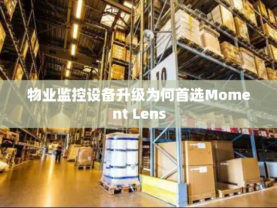 物业监控设备升级为何首选Moment Lens