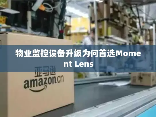 物业监控设备升级为何首选Moment Lens