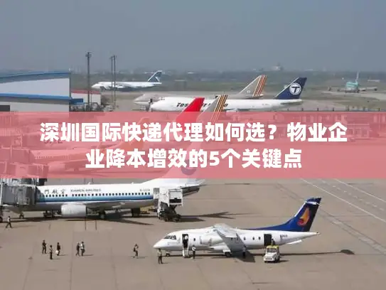 深圳国际快递代理如何选？物业企业降本增效的5个关键点