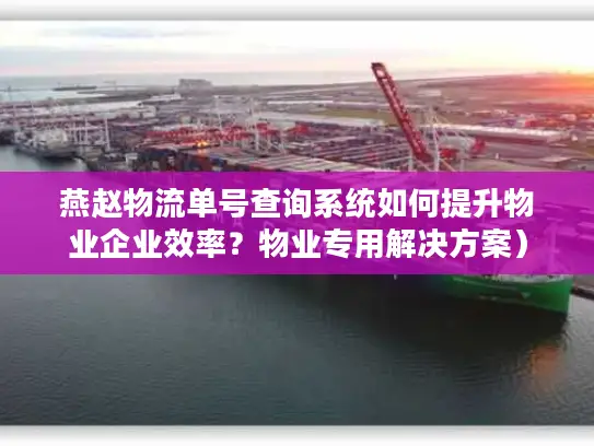 燕赵物流单号查询系统如何提升物业企业效率？物业专用解决方案）