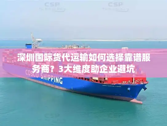 深圳国际货代运输如何选择靠谱服务商？3大维度助企业避坑