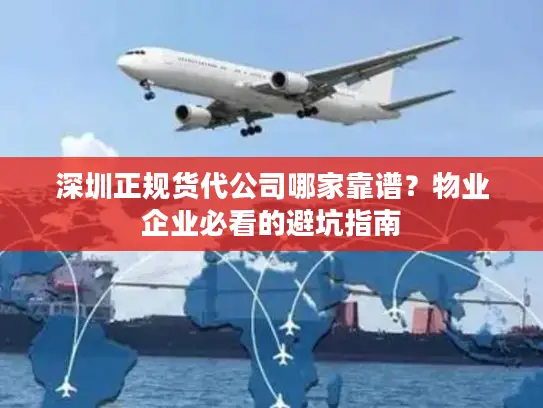 深圳正规货代公司哪家靠谱？物业企业必看的避坑指南