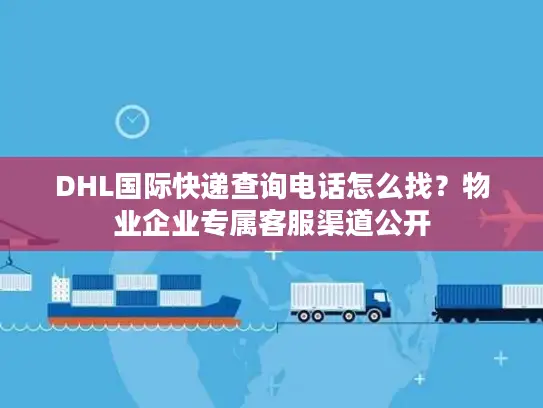 DHL国际快递查询电话怎么找？物业企业专属客服渠道公开