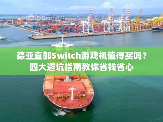 德亚直邮Switch游戏机值得买吗？四大避坑指南教你省钱省心