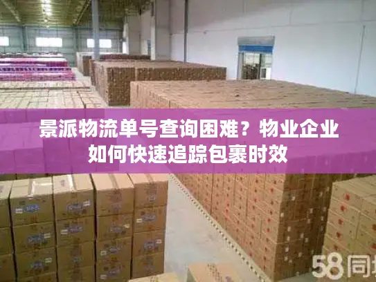 景派物流单号查询困难？物业企业如何快速追踪包裹时效