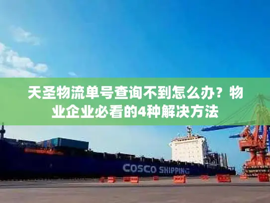 天圣物流单号查询不到怎么办？物业企业必看的4种解决方法