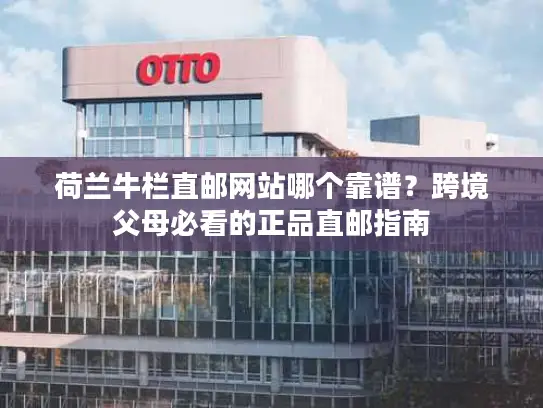 荷兰牛栏直邮网站哪个靠谱？跨境父母必看的正品直邮指南
