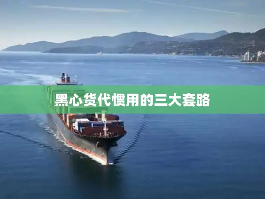 黑心货代惯用的三大套路