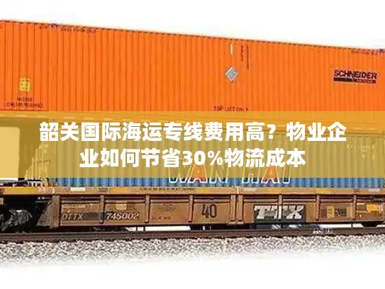 韶关国际海运专线费用高？物业企业如何节省30%物流成本