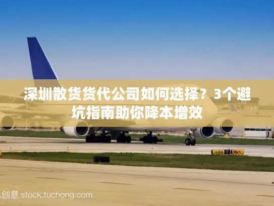 深圳散货货代公司如何选择？3个避坑指南助你降本增效