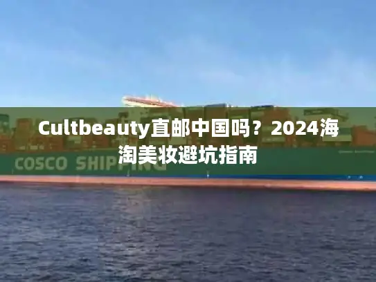 Cultbeauty直邮中国吗？2024海淘美妆避坑指南