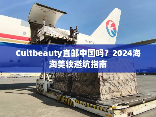 Cultbeauty直邮中国吗？2024海淘美妆避坑指南