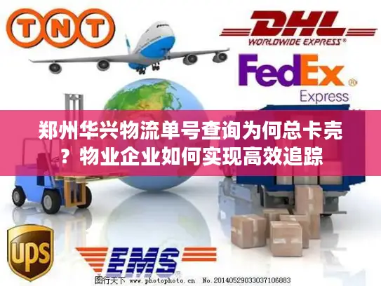 郑州华兴物流单号查询为何总卡壳？物业企业如何实现高效追踪