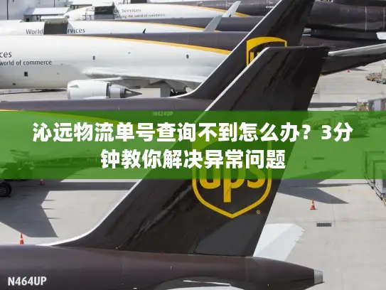 沁远物流单号查询不到怎么办？3分钟教你解决异常问题