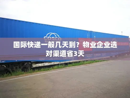 国际快递一般几天到？物业企业选对渠道省3天