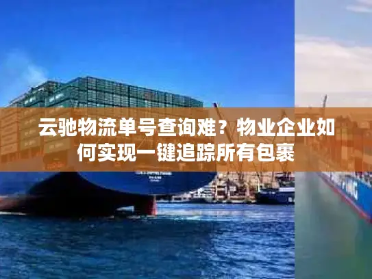 云驰物流单号查询难？物业企业如何实现一键追踪所有包裹
