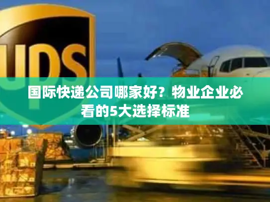 国际快递公司哪家好？物业企业必看的5大选择标准