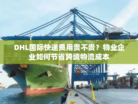 DHL国际快递费用贵不贵？物业企业如何节省跨境物流成本
