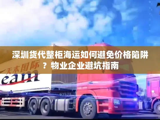 深圳货代整柜海运如何避免价格陷阱？物业企业避坑指南