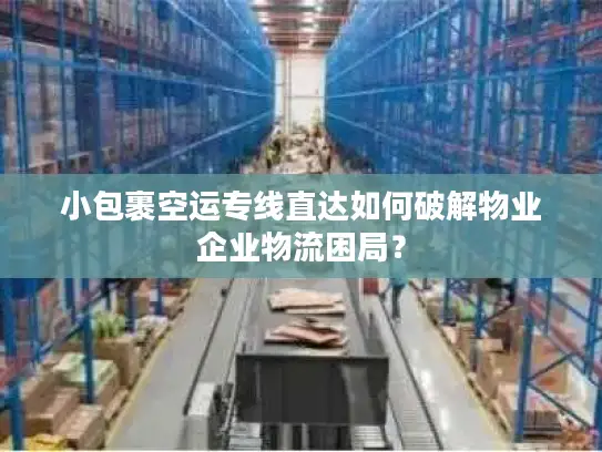 小包裹空运专线直达如何破解物业企业物流困局？