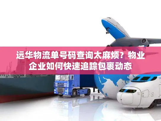 远华物流单号码查询太麻烦？物业企业如何快速追踪包裹动态