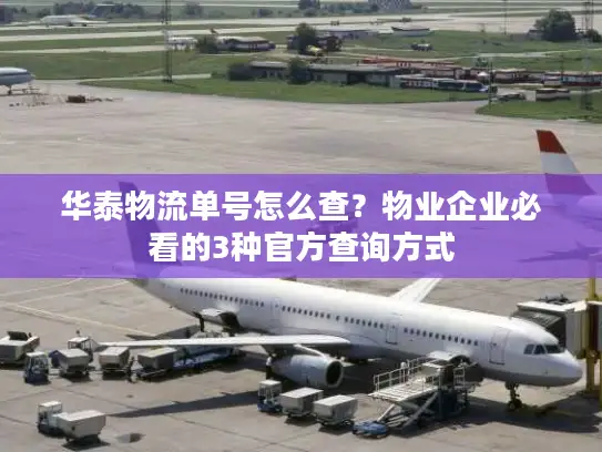 华泰物流单号怎么查？物业企业必看的3种官方查询方式