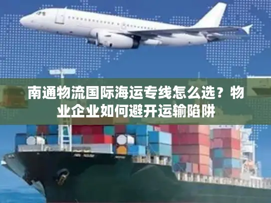 南通物流国际海运专线怎么选？物业企业如何避开运输陷阱