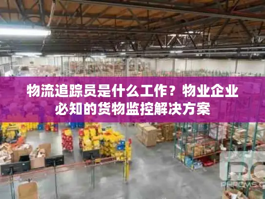 物流追踪员是什么工作？物业企业必知的货物监控解决方案