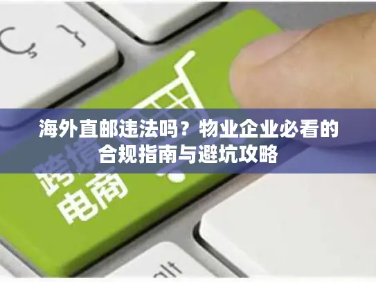海外直邮违法吗？物业企业必看的合规指南与避坑攻略